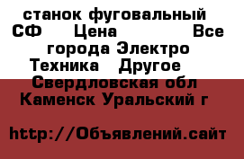 станок фуговальный  СФ-4 › Цена ­ 35 000 - Все города Электро-Техника » Другое   . Свердловская обл.,Каменск-Уральский г.